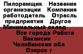 Пилорамщик › Название организации ­ Компания-работодатель › Отрасль предприятия ­ Другое › Минимальный оклад ­ 35 000 - Все города Работа » Вакансии   . Челябинская обл.,Озерск г.